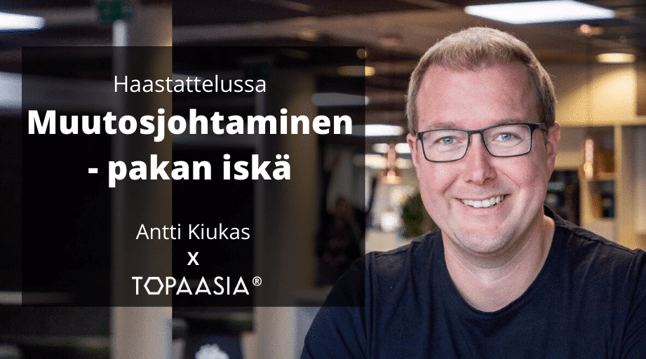 Topaasia®: Muutosjohtaminen. Haastattelussa pakan isä, Antti Kiukas